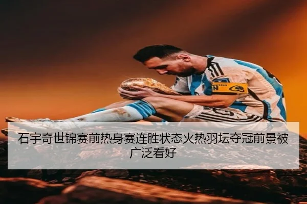 石宇奇世锦赛前热身赛连胜状态火热羽坛夺冠前景被广泛看好